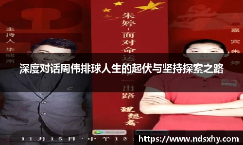 深度对话周伟排球人生的起伏与坚持探索之路