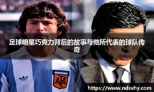 足球明星巧克力背后的故事与他所代表的球队传奇