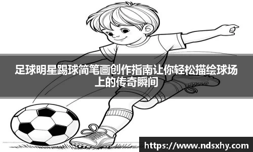 足球明星踢球简笔画创作指南让你轻松描绘球场上的传奇瞬间